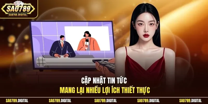 Cập nhật tin tức mang lại nhiều lợi ích thiết thực